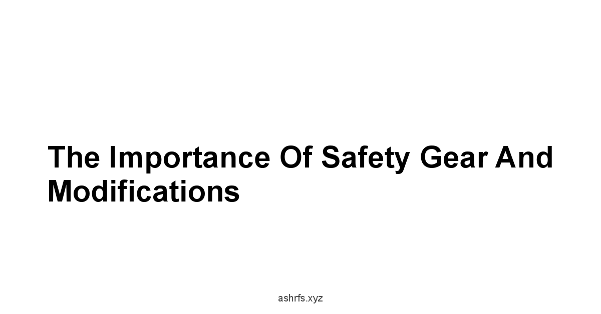 The Importance of Safety Gear and Modifications