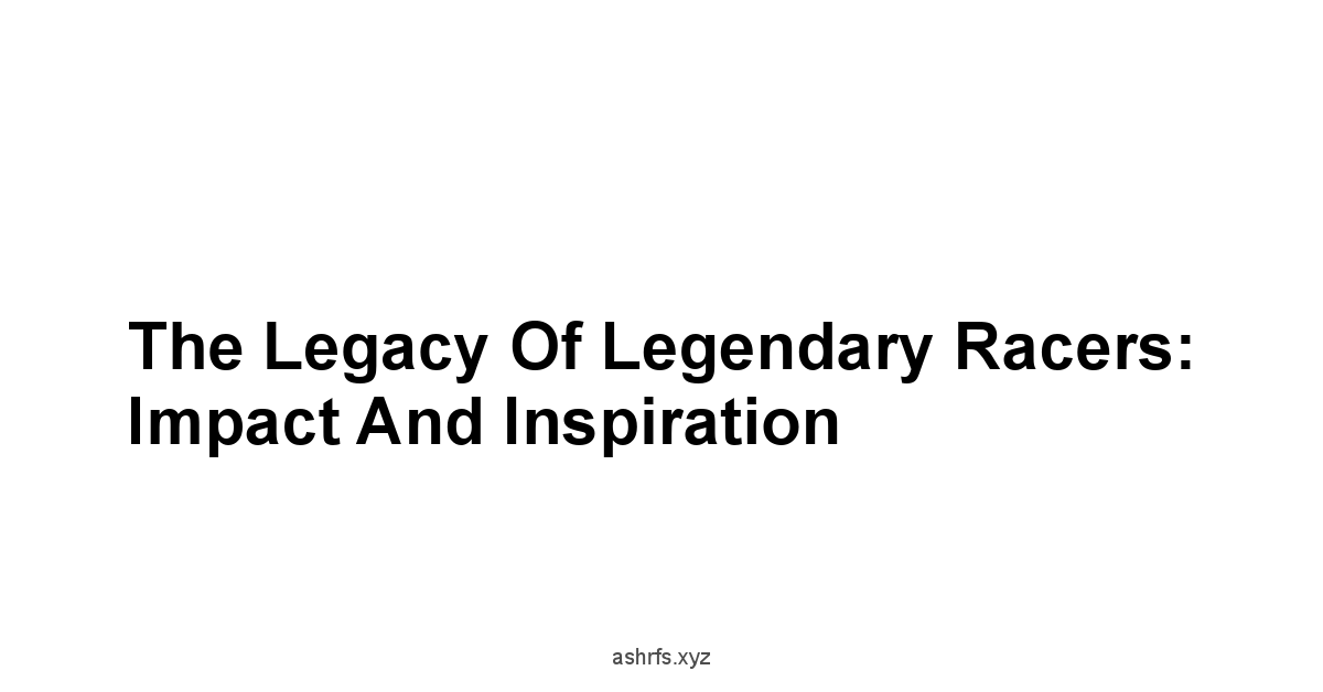 The Legacy of Legendary Racers: Impact and Inspiration